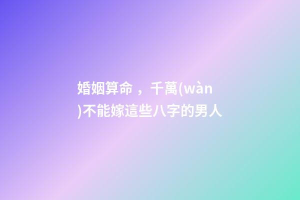婚姻算命，千萬(wàn)不能嫁這些八字的男人
